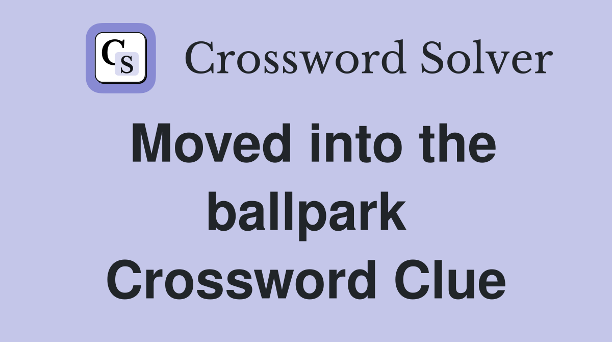 Moved into the ballpark Crossword Clue