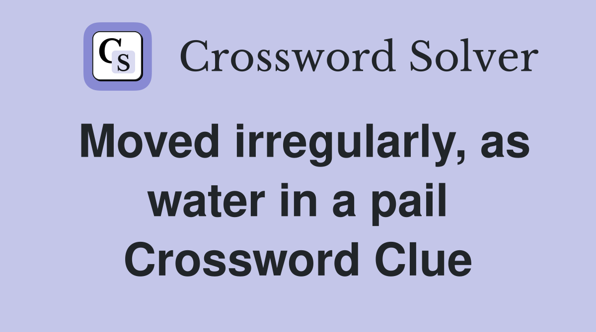 Moved irregularly, as water in a pail Crossword Clue
