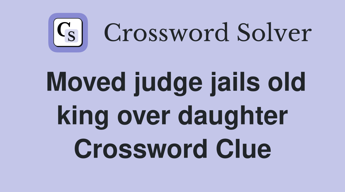 Moved judge jails old king over daughter Crossword Clue