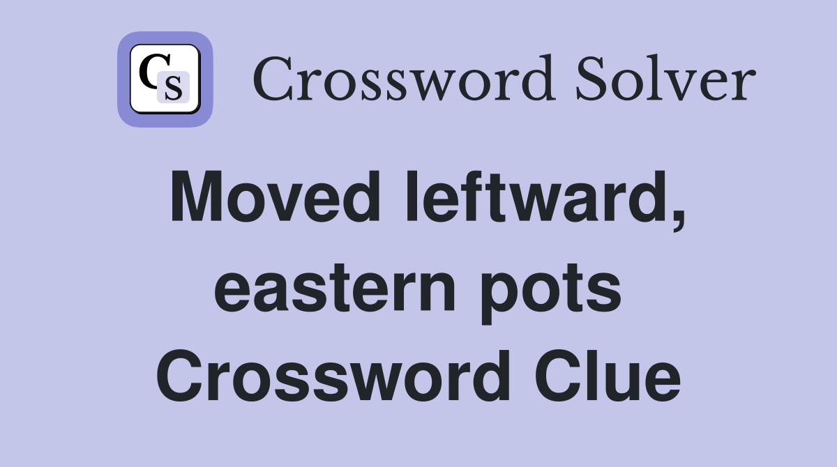 Moved leftward, eastern pots Crossword Clue
