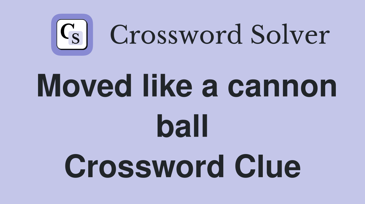 Moved like a cannon ball Crossword Clue
