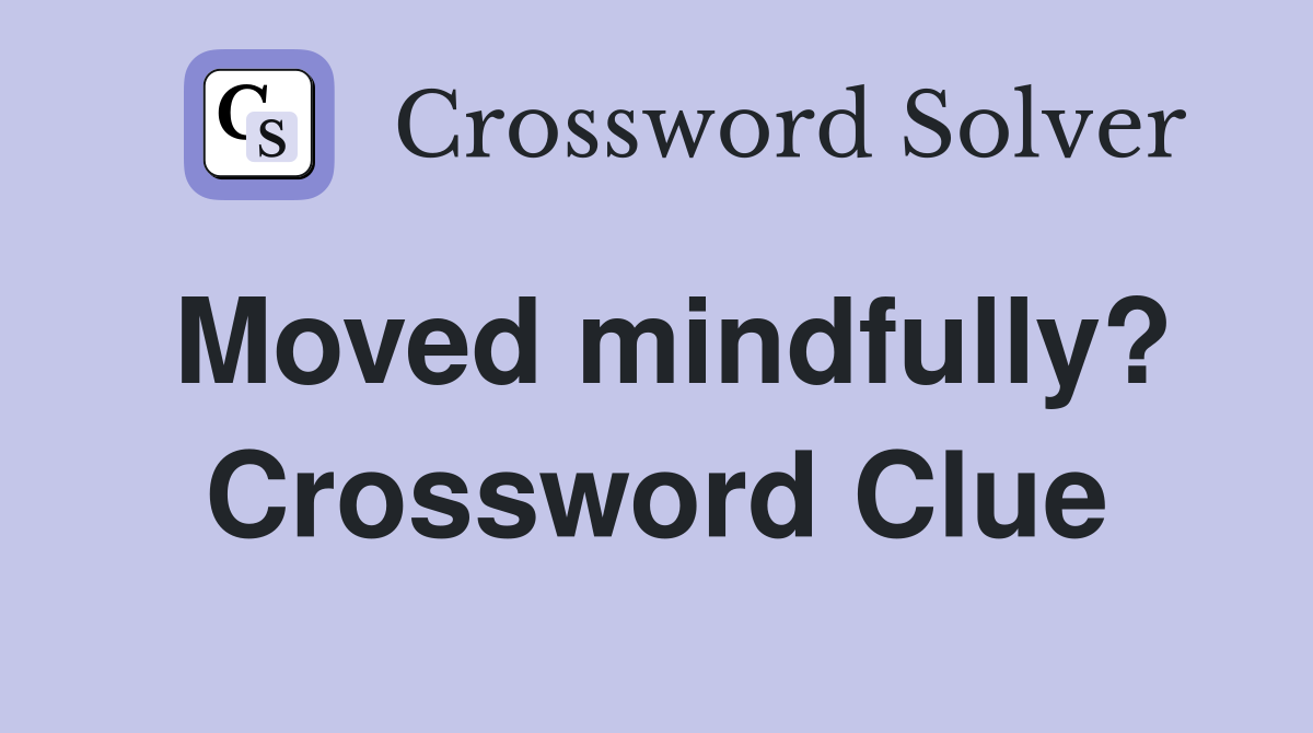 Moved mindfully? Crossword Clue