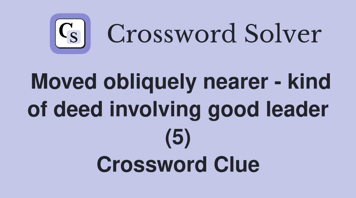 Moved obliquely nearer - kind of deed involving good leader (5) Crossword Clue