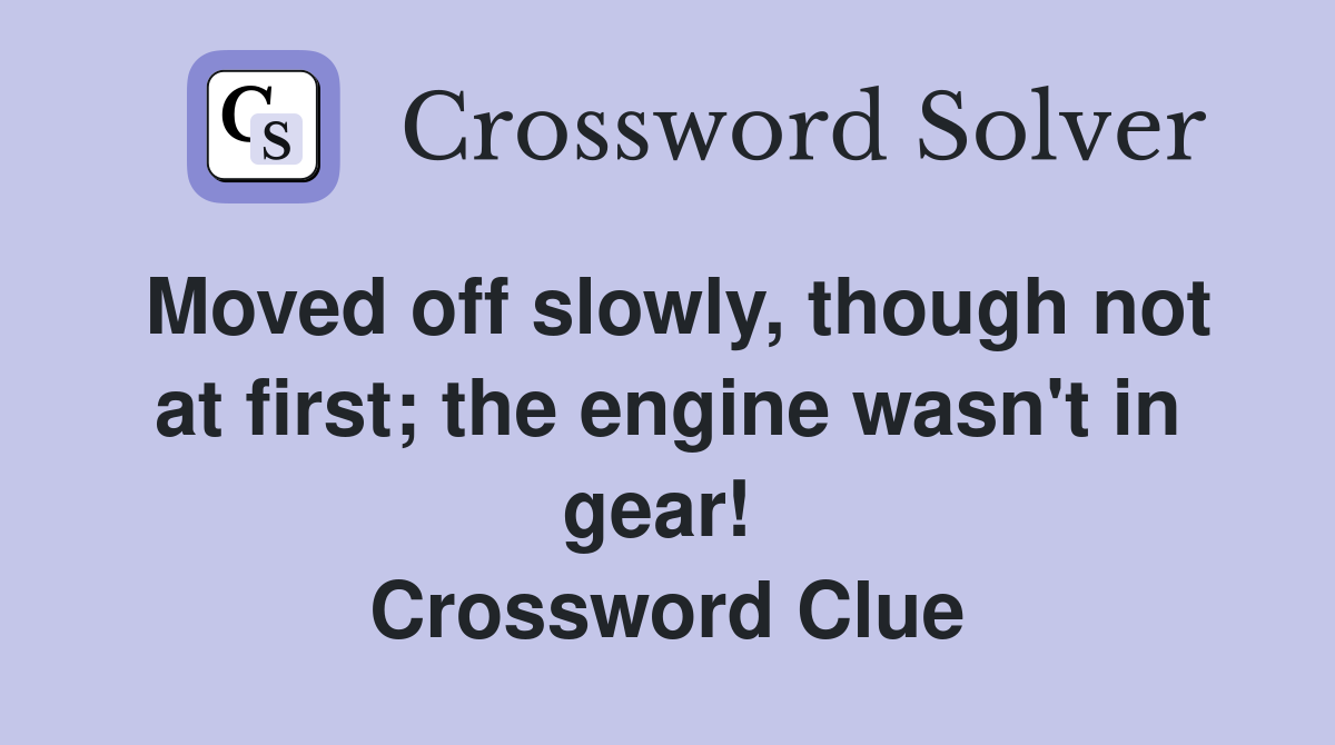 Moved off slowly, though not at first; the engine wasn't in gear!  Crossword Clue