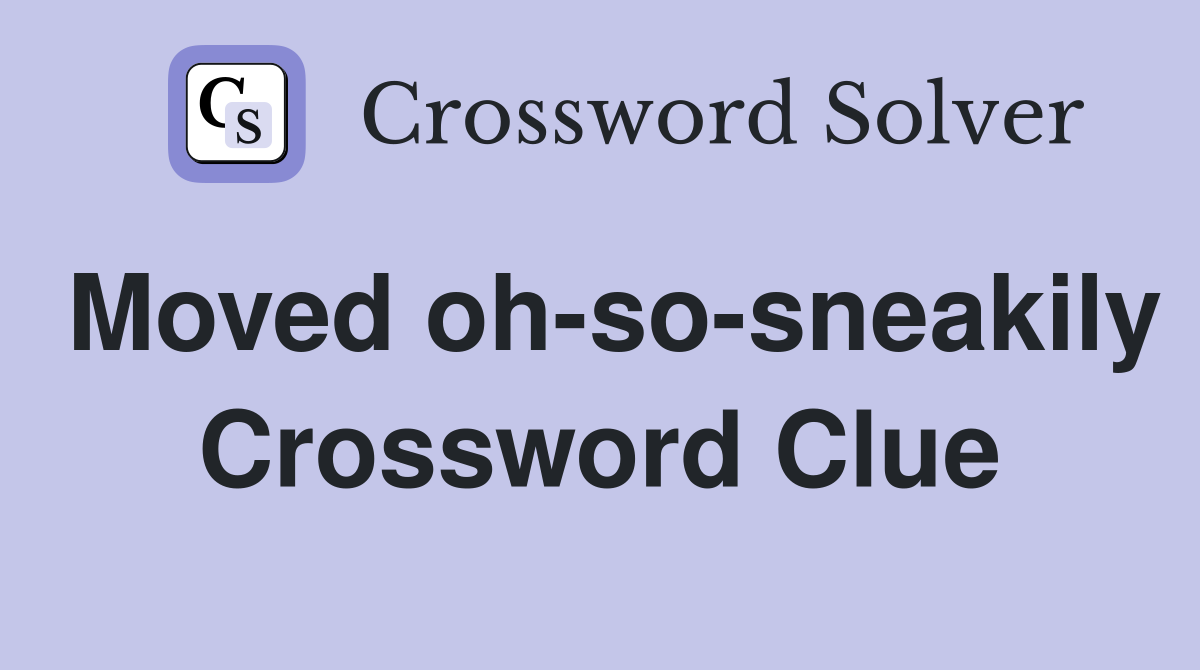 Moved oh-so-sneakily Crossword Clue
