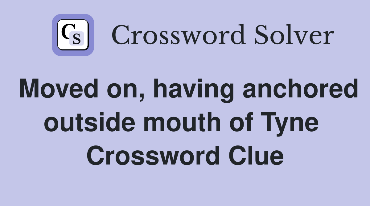 Moved on, having anchored outside mouth of Tyne  Crossword Clue