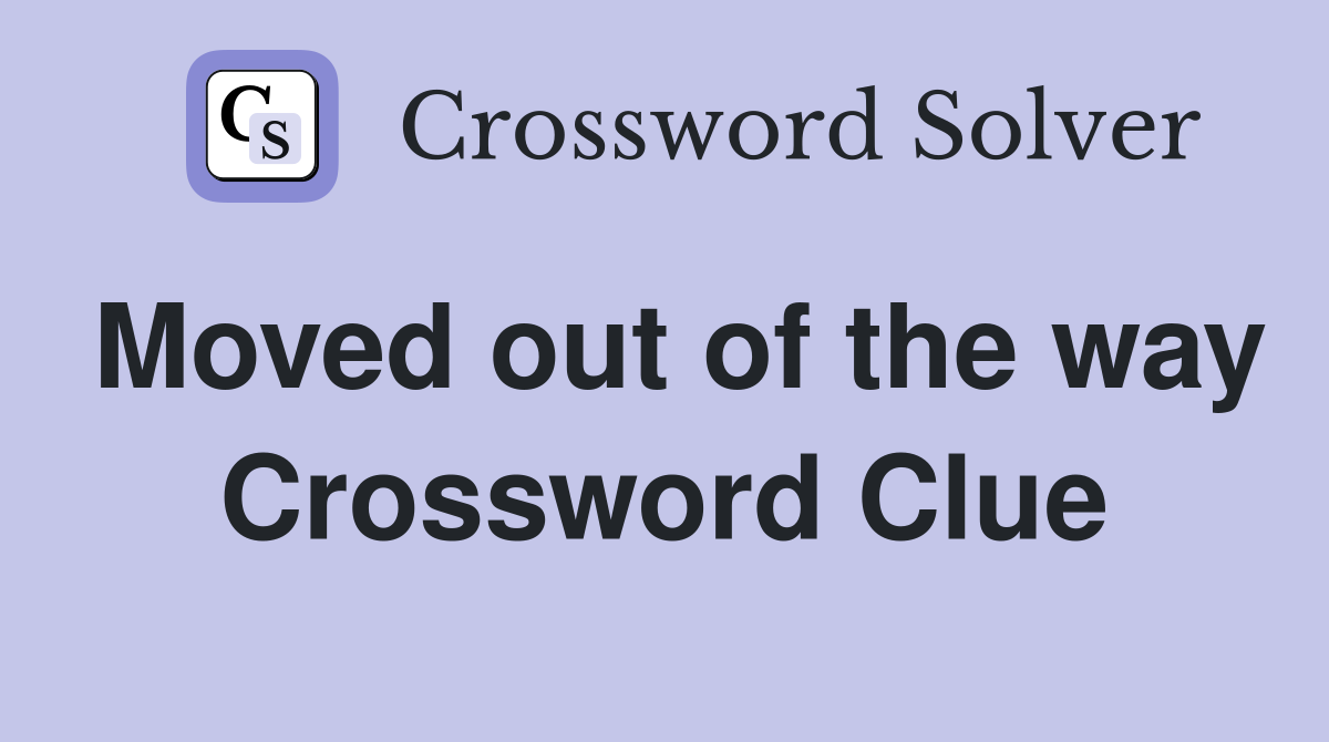Moved out of the way Crossword Clue