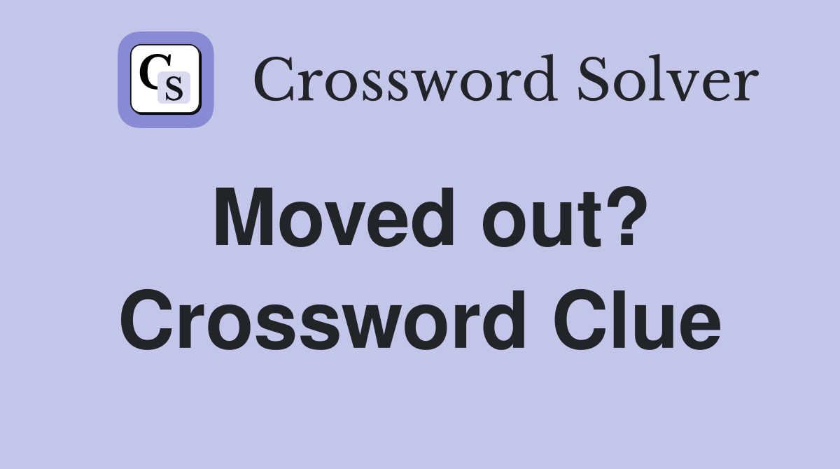 Moved out? Crossword Clue