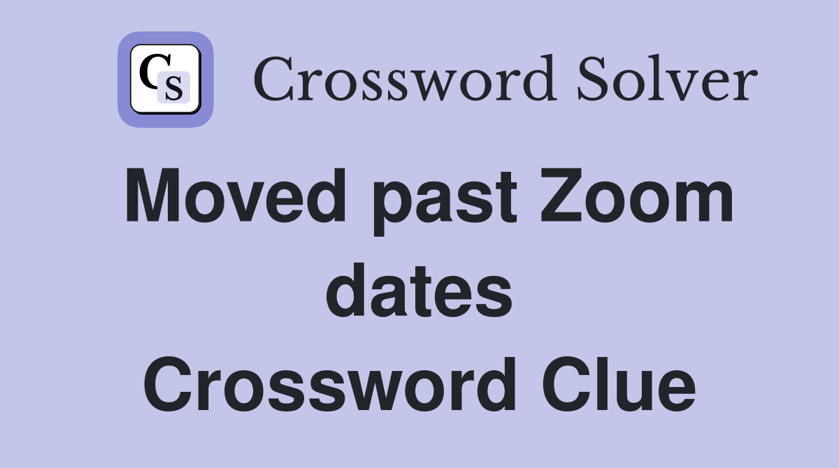 Moved past Zoom dates Crossword Clue