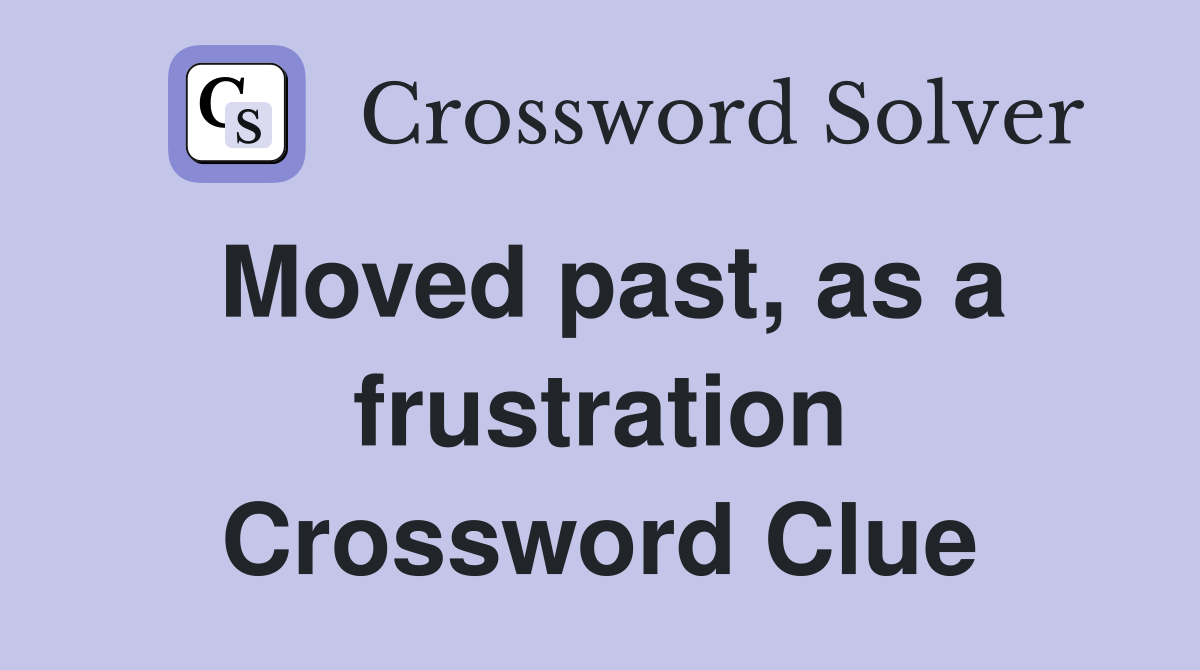 Moved past, as a frustration Crossword Clue