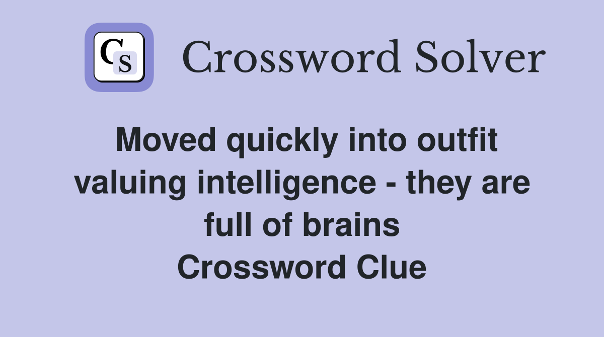 Moved quickly into outfit valuing intelligence - they are full of brains Crossword Clue