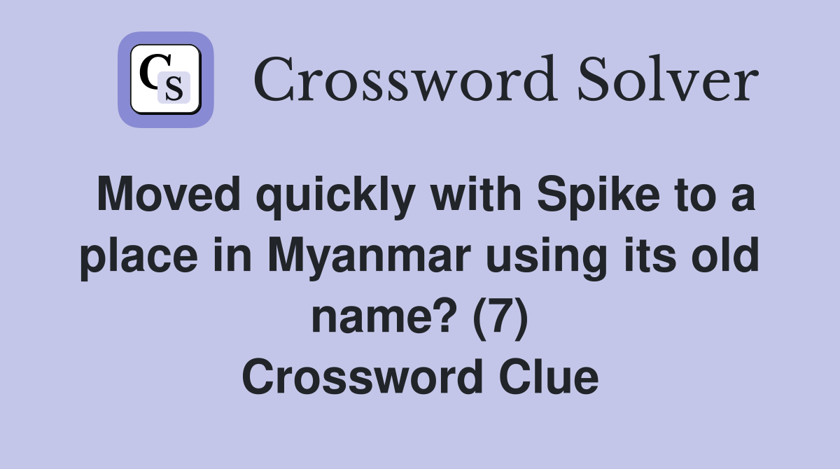 Moved quickly with Spike to a place in Myanmar using its old name? (7) Crossword Clue