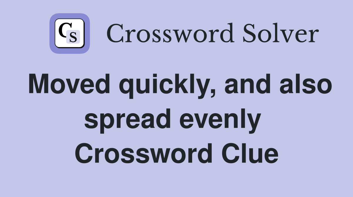 Moved quickly, and also spread evenly  Crossword Clue