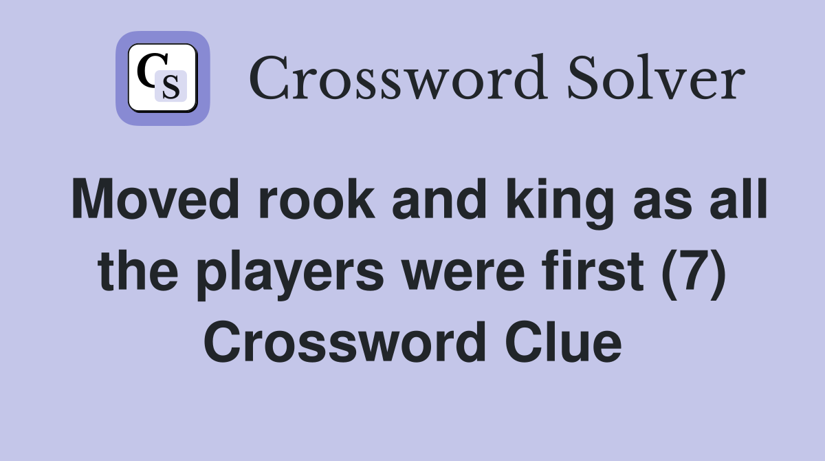 Moved rook and king as all the players were first (7) Crossword Clue