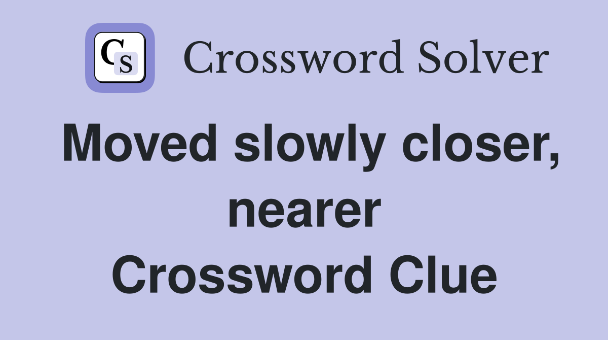 Moved slowly closer, nearer Crossword Clue