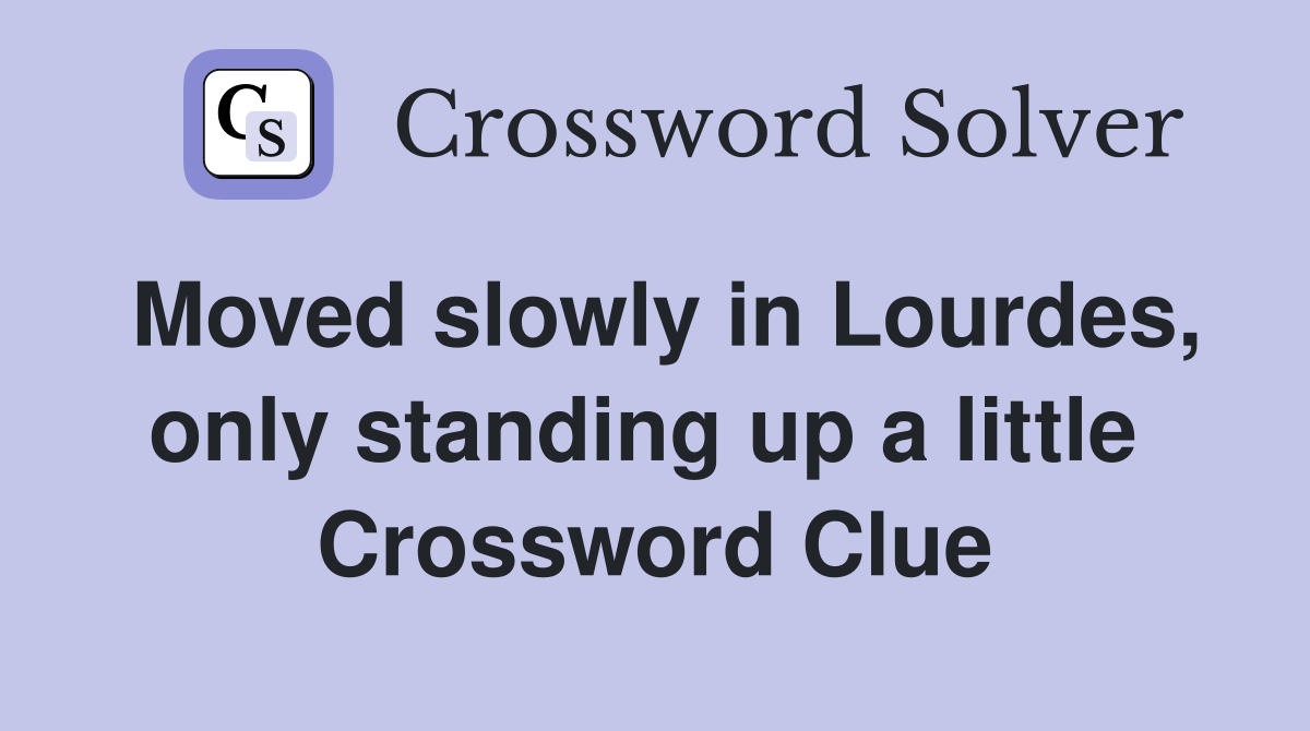 Moved slowly in Lourdes, only standing up a little  Crossword Clue