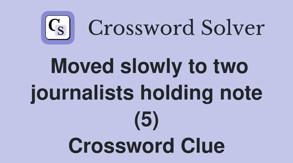 Moved slowly to two journalists holding note (5) Crossword Clue