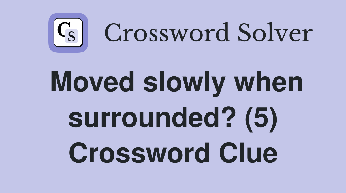 Moved slowly when surrounded? (5) Crossword Clue