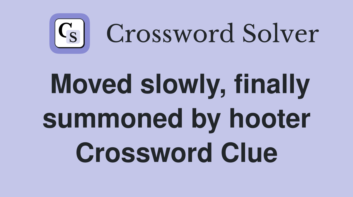 Moved slowly, finally summoned by hooter Crossword Clue