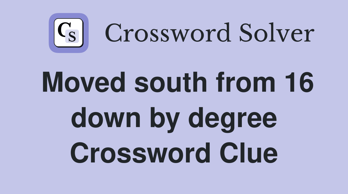 Moved south from 16 down by degree Crossword Clue