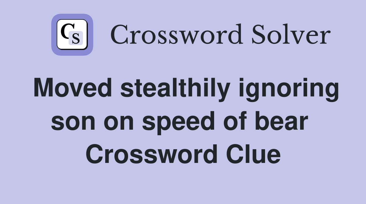 Moved stealthily ignoring son on speed of bear  Crossword Clue