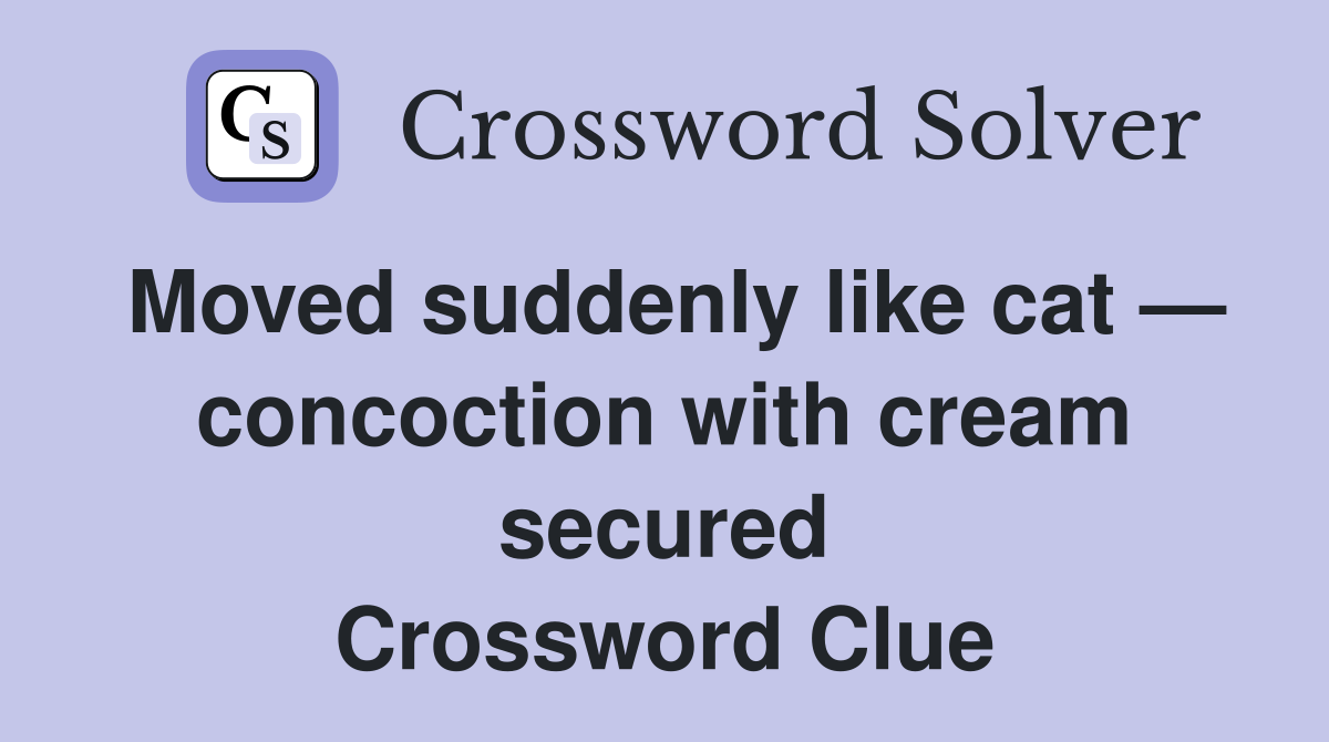 Moved suddenly like cat — concoction with cream secured Crossword Clue