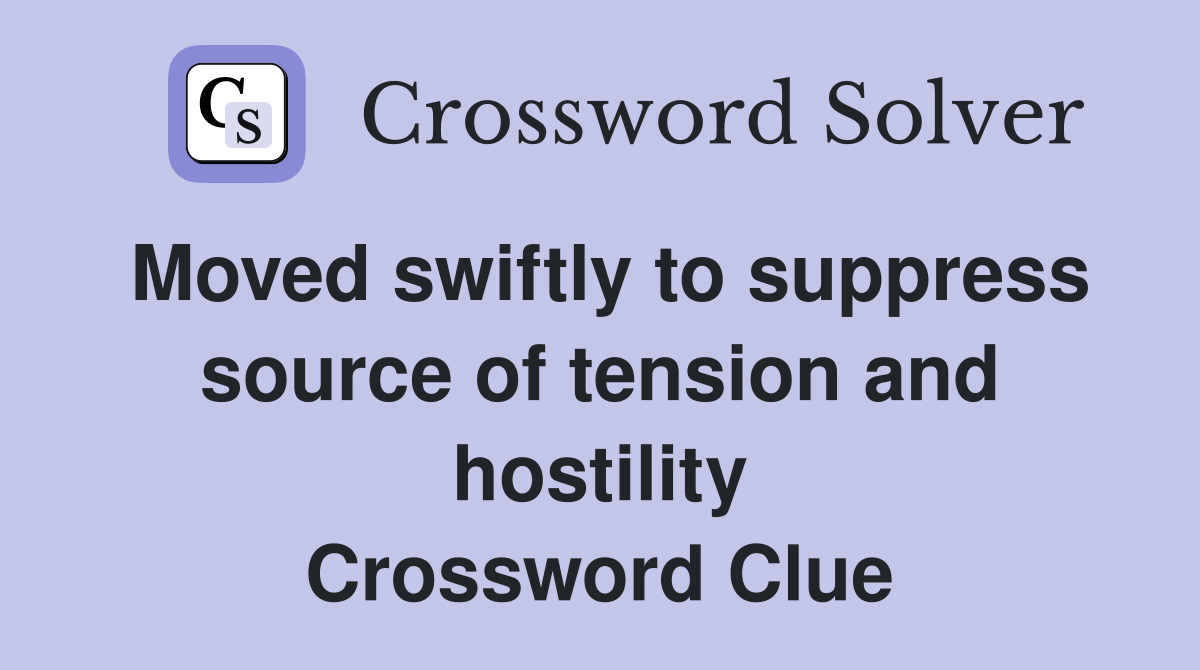 Moved swiftly to suppress source of tension and hostility Crossword Clue