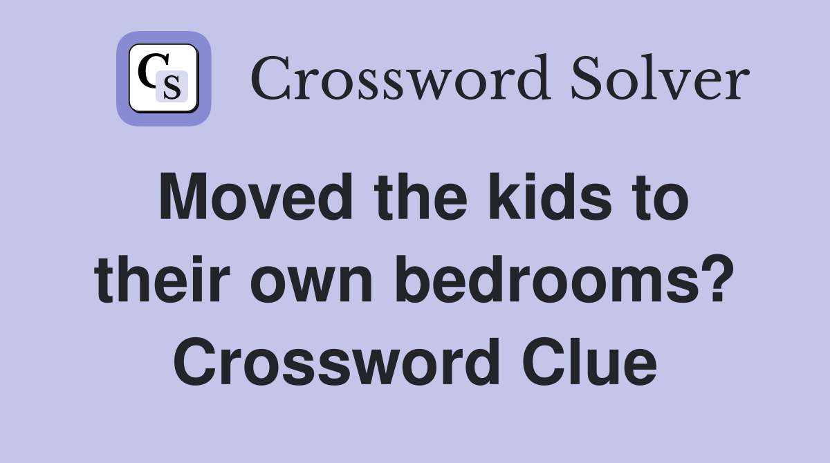 Moved the kids to their own bedrooms? Crossword Clue
