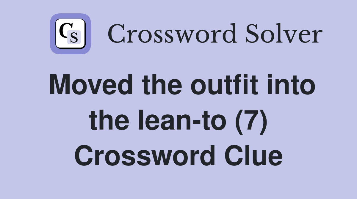 Moved the outfit into the lean-to (7) Crossword Clue
