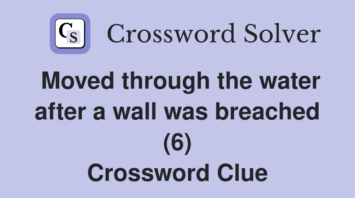 Moved through the water after a wall was breached (6) Crossword Clue