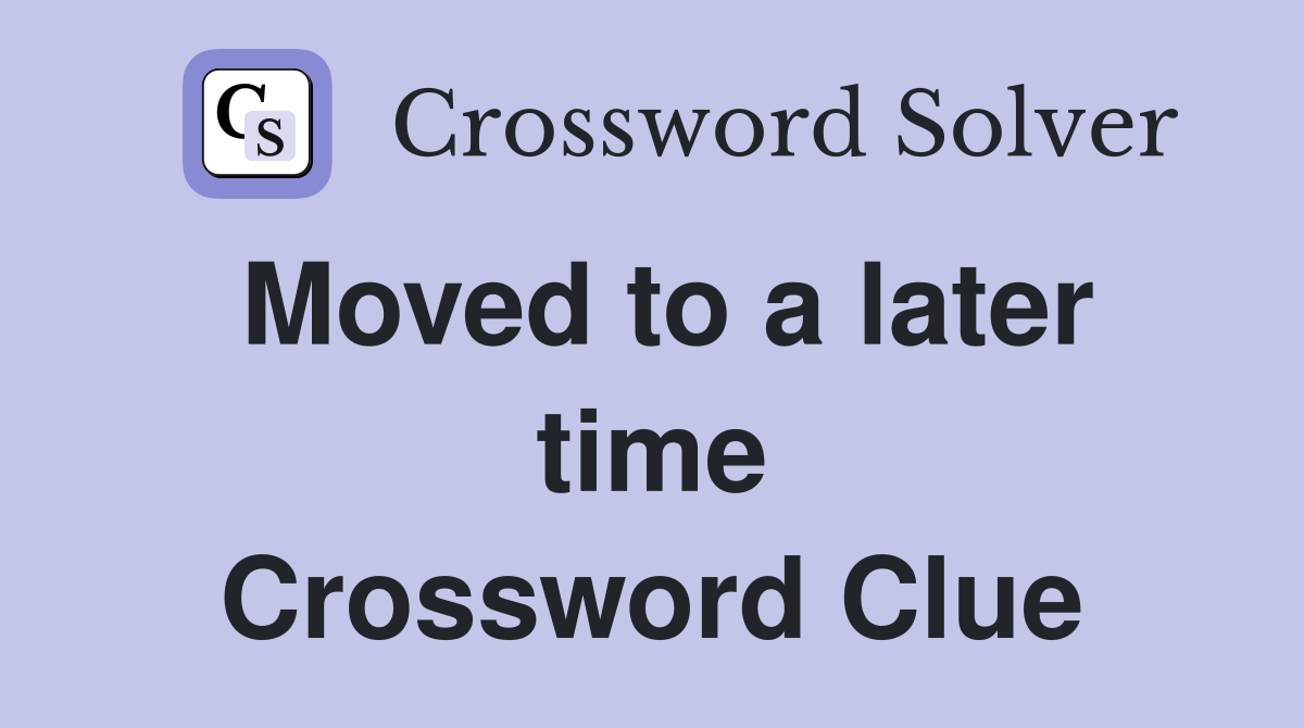 Moved to a later time Crossword Clue