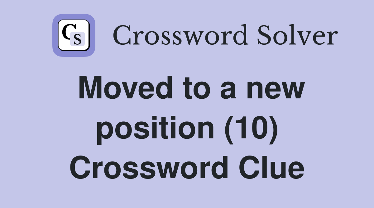 Moved to a new position (10) Crossword Clue