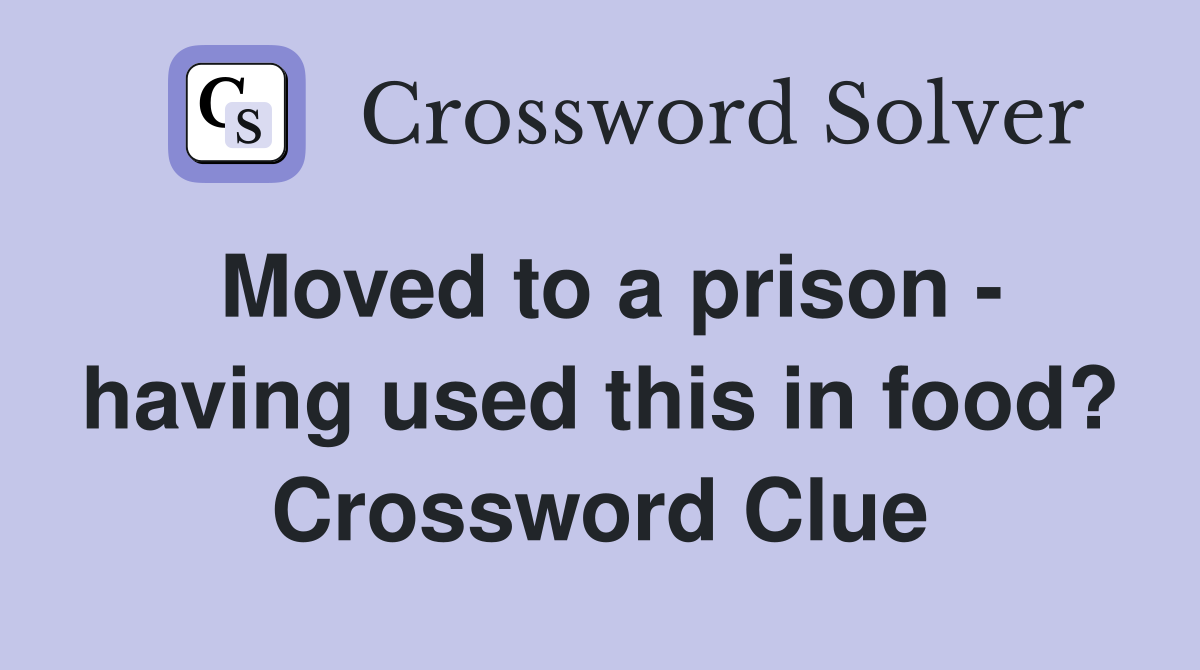 Moved to a prison - having used this in food? Crossword Clue