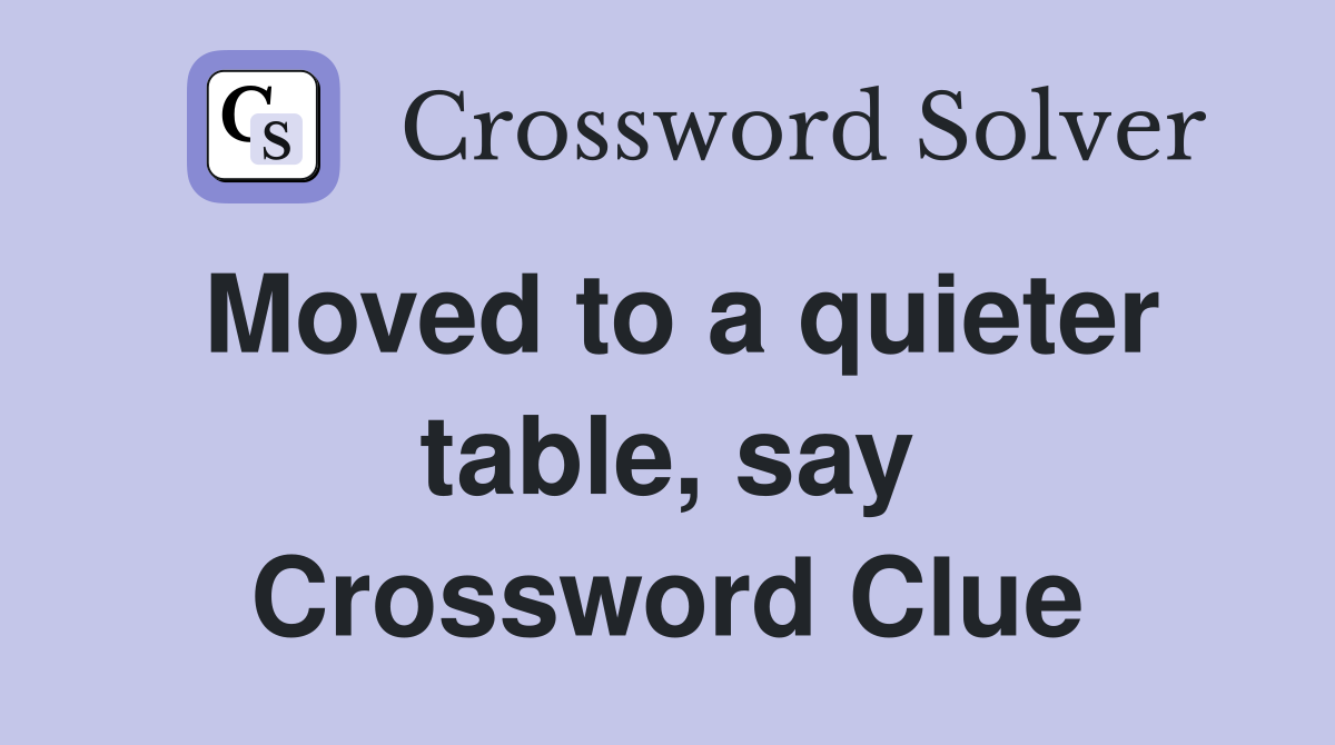 Moved to a quieter table, say Crossword Clue