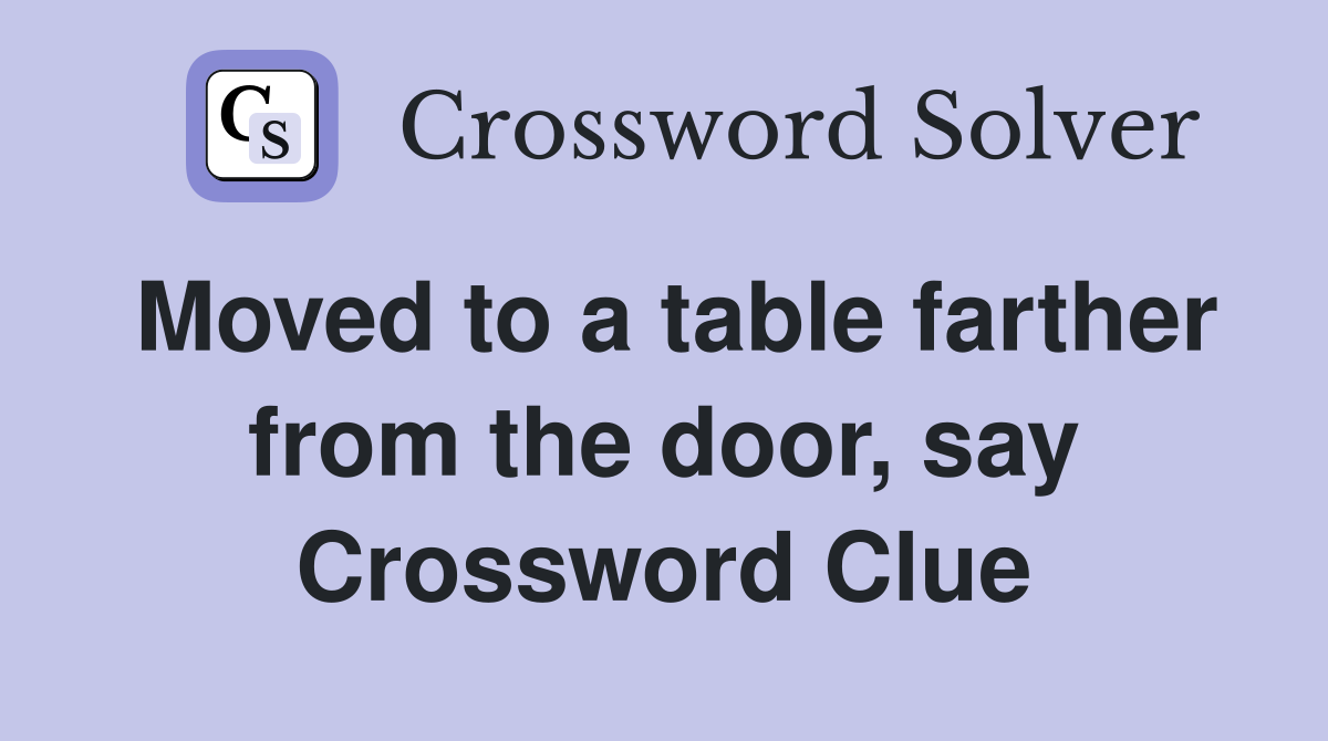 Moved to a table farther from the door, say Crossword Clue