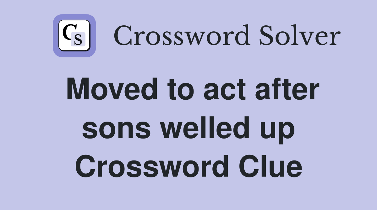 Moved to act after sons welled up Crossword Clue