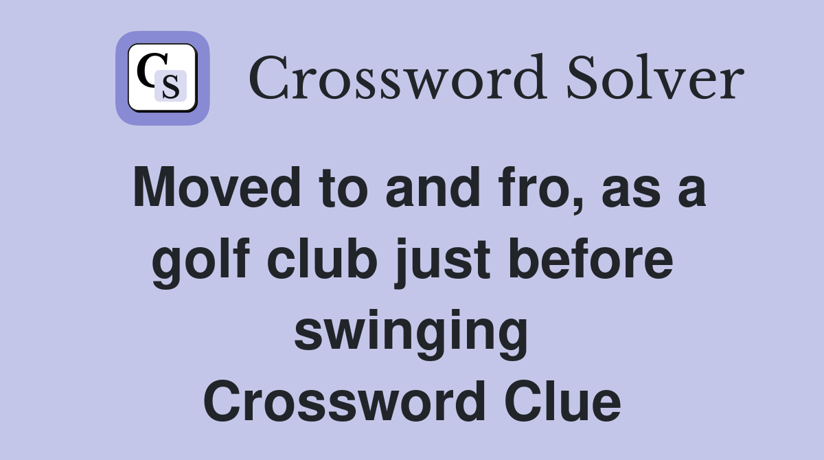 Moved to and fro, as a golf club just before swinging Crossword Clue