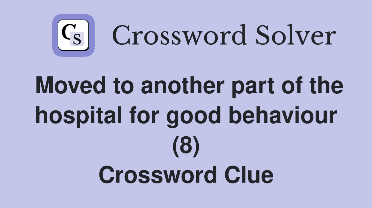 Moved to another part of the hospital for good behaviour (8) Crossword Clue