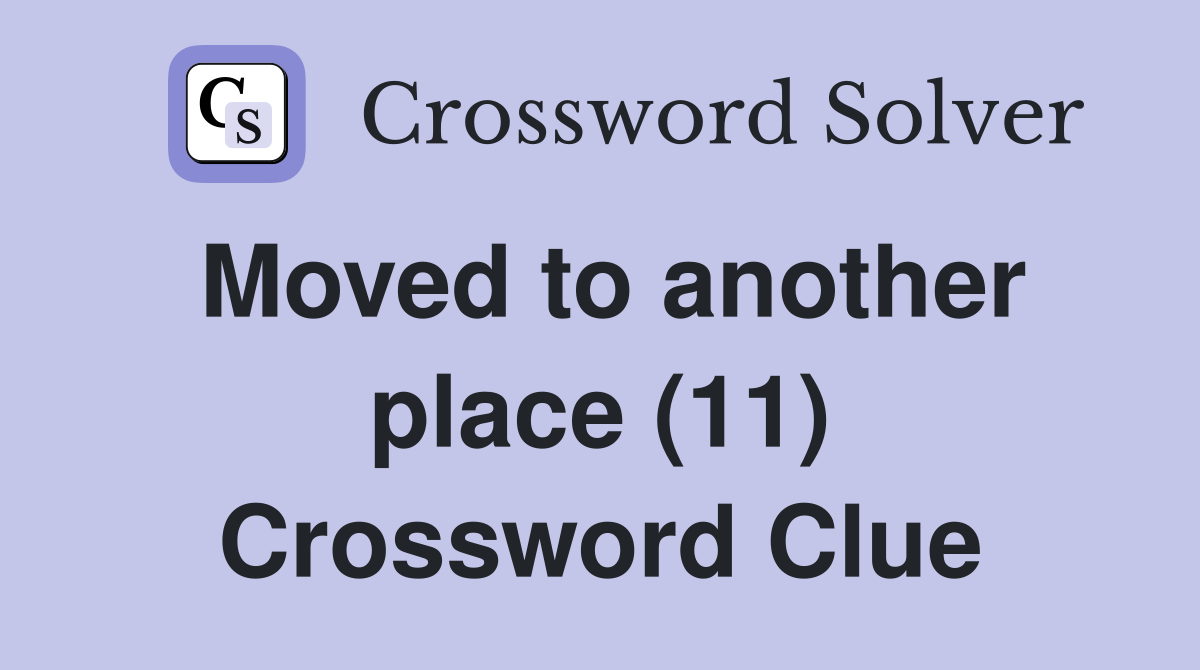 Moved to another place (11) Crossword Clue
