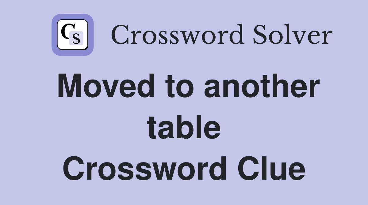 Moved to another table Crossword Clue