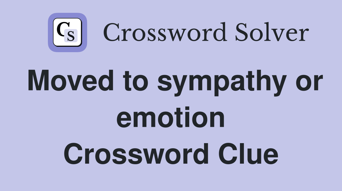 Moved to sympathy or emotion Crossword Clue
