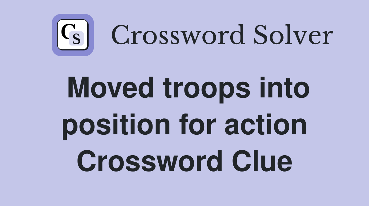 Moved troops into position for action Crossword Clue