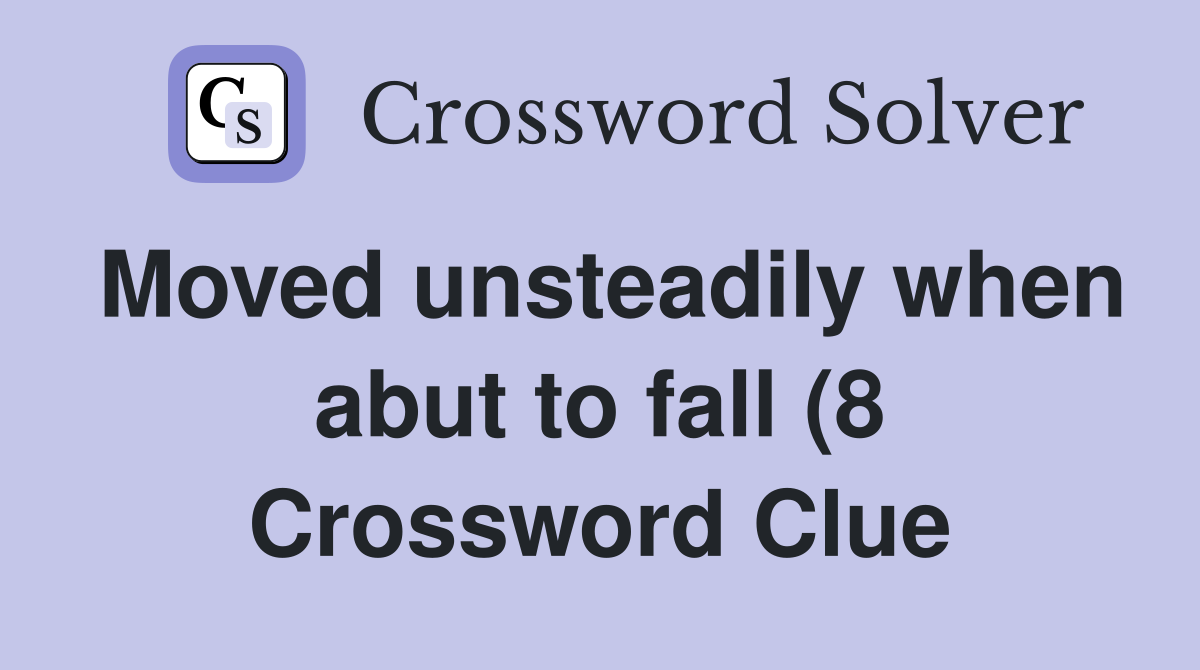 Moved unsteadily when abut to fall (8) Crossword Clue Answers Moved unsteadily when abut to fall (8) Crossword Clue Answers