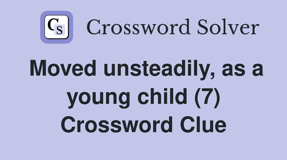 Moved unsteadily, as a young child (7) Crossword Clue