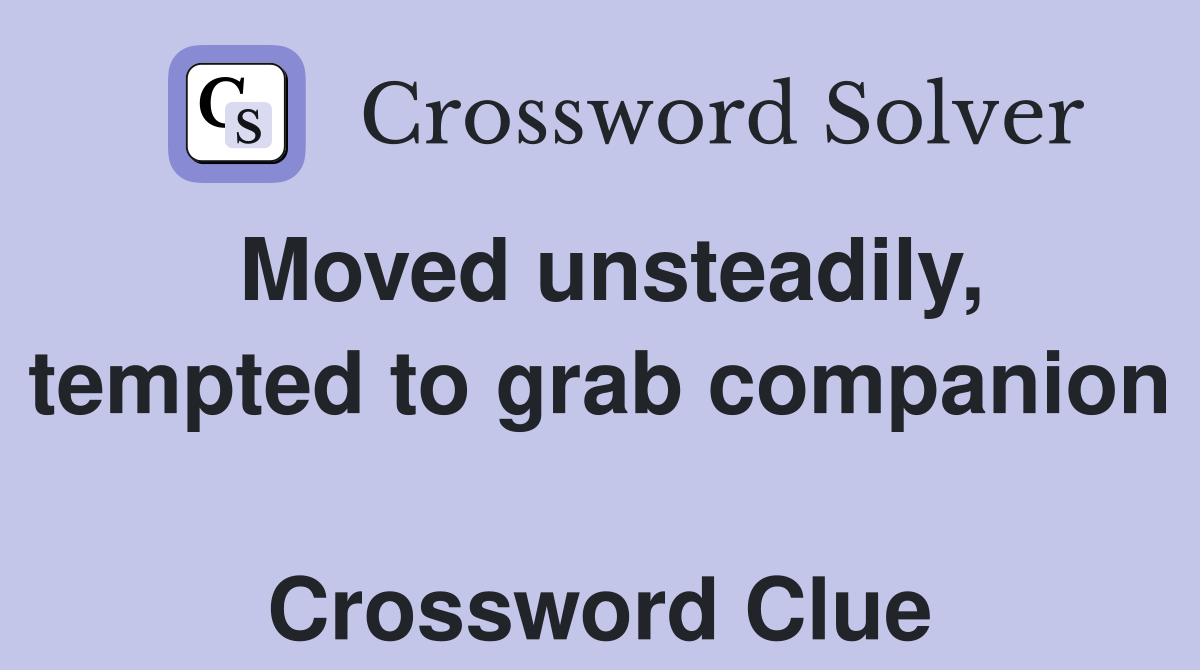 Moved unsteadily, tempted to grab companion  Crossword Clue