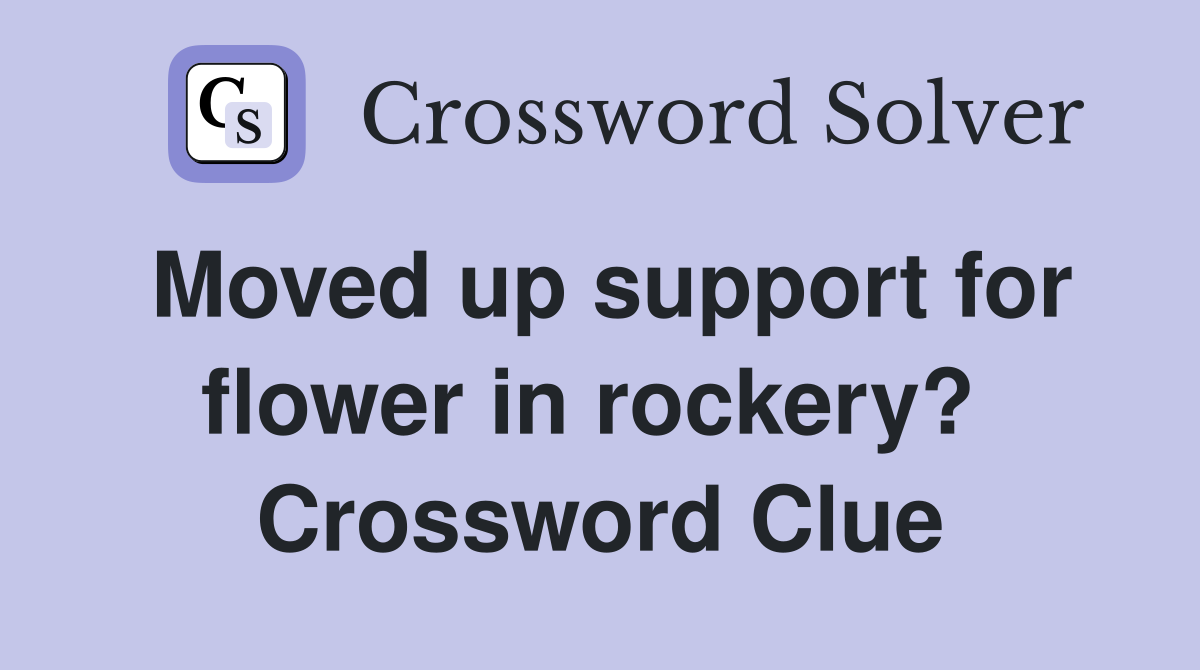 Moved up support for flower in rockery?  Crossword Clue