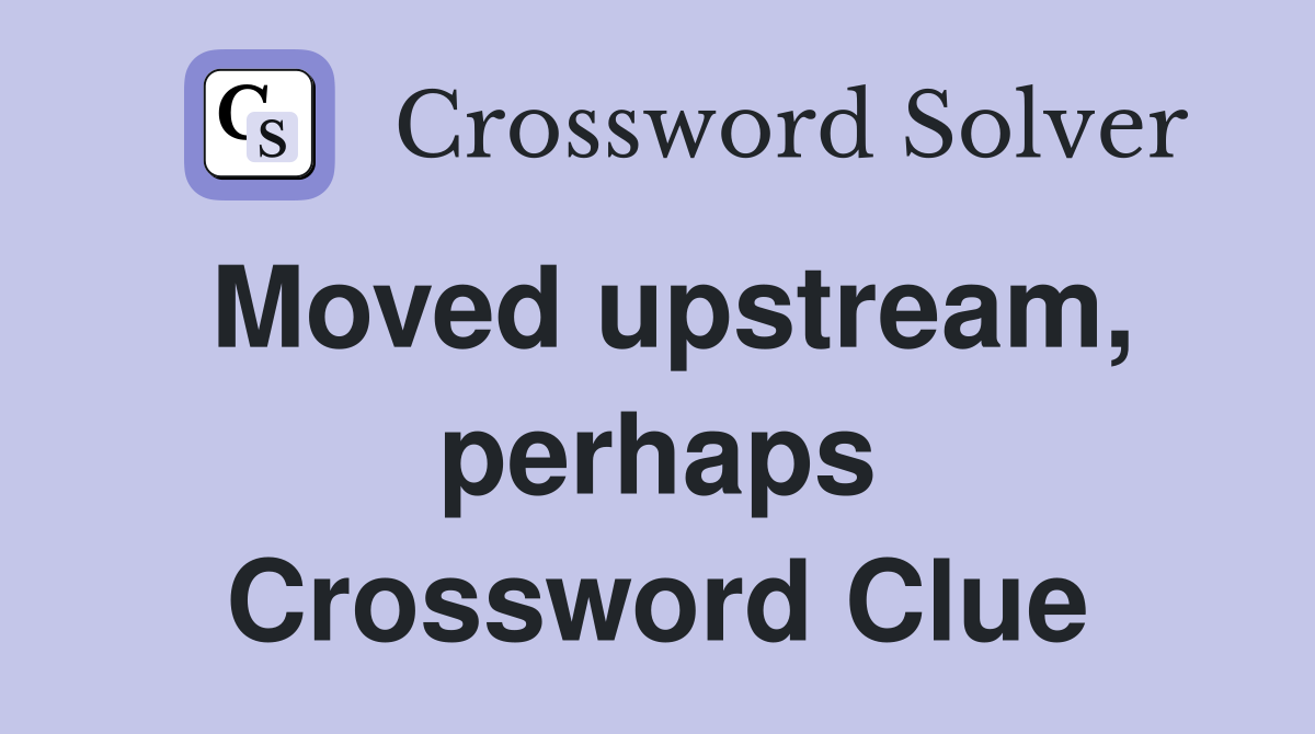 Moved upstream, perhaps Crossword Clue