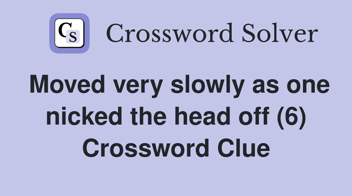 Moved very slowly as one nicked the head off (6) Crossword Clue