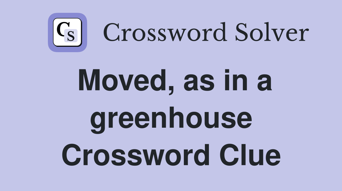 Moved, as in a greenhouse Crossword Clue