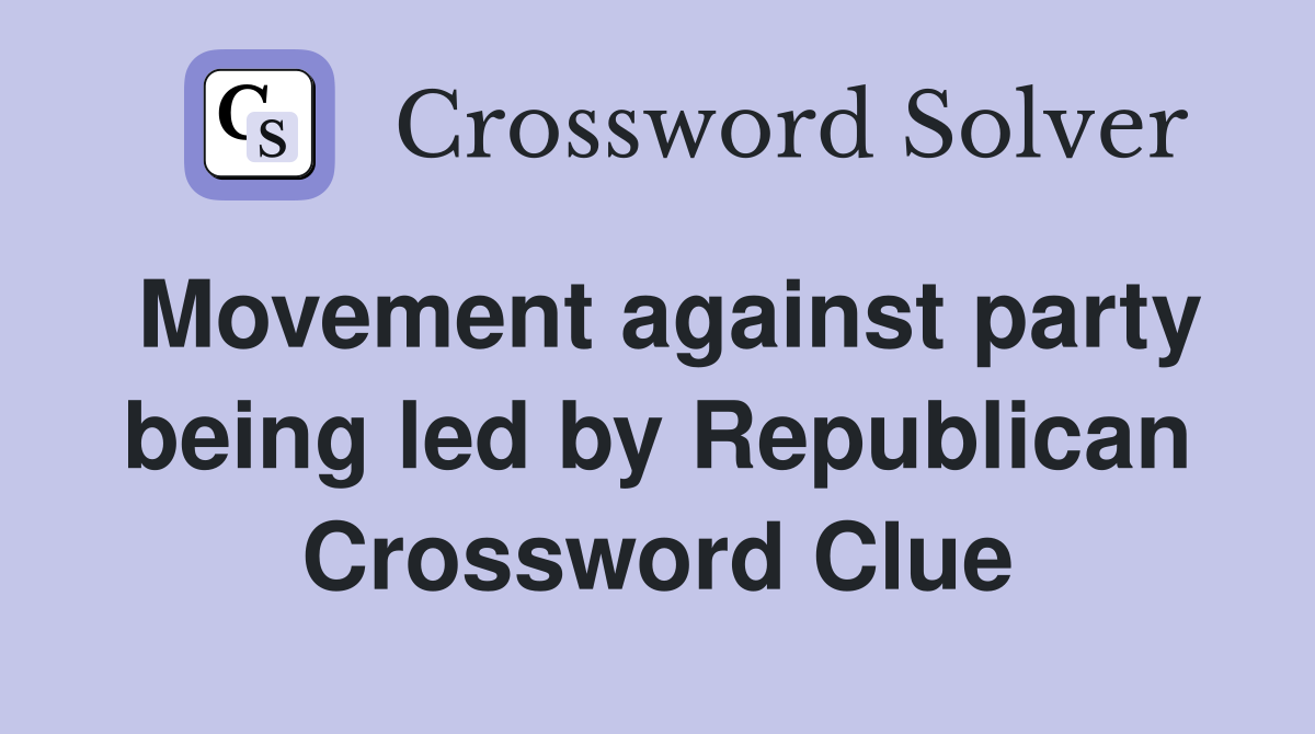Movement against party being led by Republican Crossword Clue